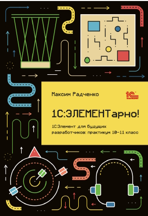 1С:ЭЛЕМЕНТарно! 1С:Элемент для будущих разработчиков: практикум 10-11 класс. ISBN 978-5-9677-3574-5