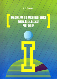Практикум по Microsoft Office 2007 (Word, Excel, Access), PhotoShop ISBN 978-5-91134-656-0