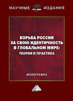 Борьба России за свою идентичность в глобальном мире: теория и практика : монография. - 2-е изд. ISBN 978-5-394-05924-7