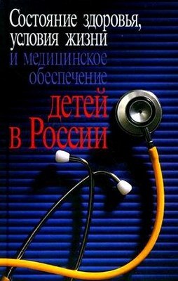 Состояние здоровья, условия жизни и медицинское обеспечение детей в России ISBN 978-5-9292-0172-1