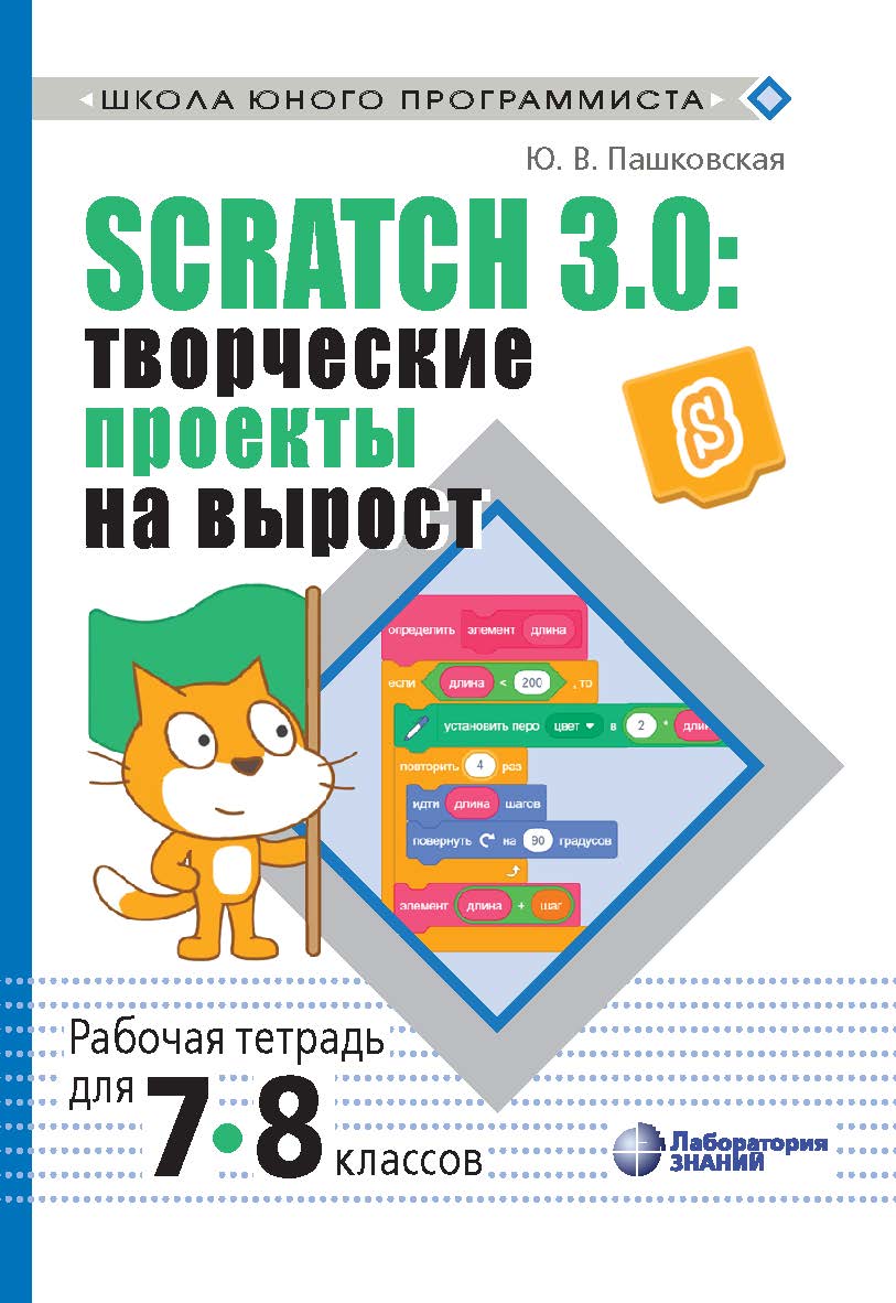 Scratch 3.0: творческие проекты на вырост [Электронный ресурс] : рабочая тетрадь для 7-8 классов. — Эл. изд.— (Школа юного программиста) ISBN 978-5-00101-650-2