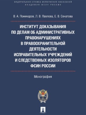 Институт доказывания по делам об административных правонарушениях в правоохранительной деятельности исправительных учреждений и следственных изоляторов ФСИН России ISBN 978-5-392-22630-6