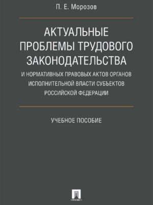 Актуальные проблемы трудового законодательства и нормативных правовых актов органов исполнительной власти субъектов Российской Федерации ISBN 978-5-392-27403-1