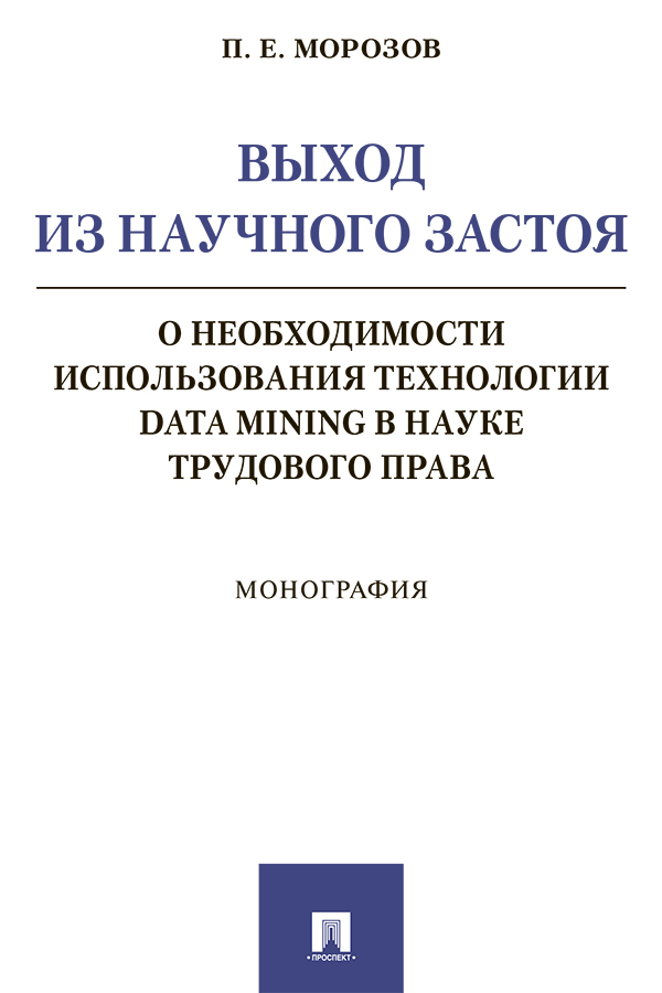 Выход из научного застоя: о необходимости использования технологии Data Mining в науке трудового права : монография ISBN 978-5-392-30788-3