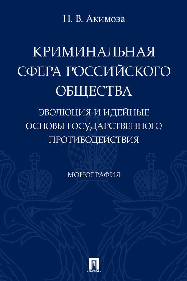 Криминальная сфера российского общества: эволюция и идейные основы государственного противодействия : монография ISBN 978-5-392-33998-3
