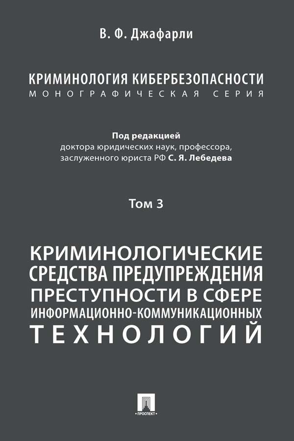 Криминология кибербезопасности : в 5 т. Т. 3: Криминологические средства предупреждения преступности в сфере информационно-коммуникационных технологий ISBN 978-5-392-35034-6