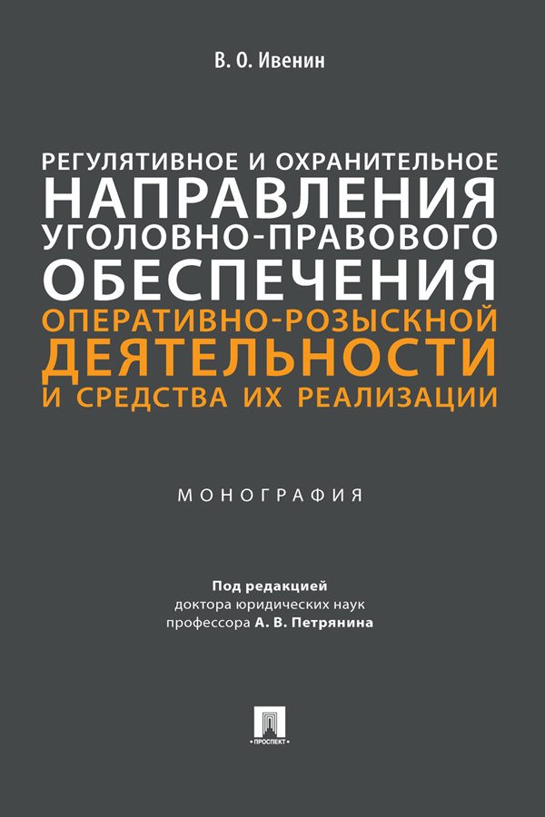 Регулятивное и охранительное направления уголовно-правового обеспечения оперативно-розыскной деятельности и средства их реализации : монография ISBN 978-5-392-36804-4