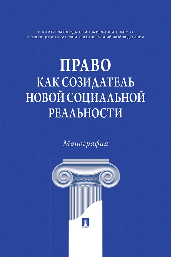 Право как созидатель новой социальной реальности: монография/ Институт законодательства и сравнительного правоведения при Правительстве Российской Федерации ISBN 978-5-392-39597-2