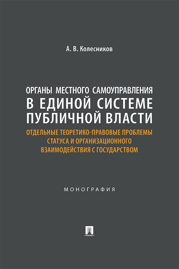 Органы местного самоуправления в единой системе публичной власти: отдельные теоретико-правовые проблемы статуса и организационного взаимодействия с государством : монография ISBN 978-5-392-41435-2