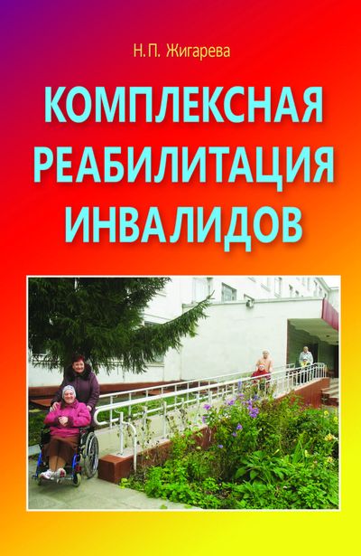 Комплексная реабилитация инвалидов в учреждениях социальной защиты: Учебно-практическое пособие / Н. П. Жигарева. — 2-е изд. ISBN 978-5-394-02719-2
