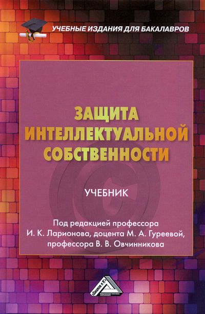 Защита интеллектуальной собственности: Учебник для бакалавров. — 3-е изд., стер. ISBN 978-5-394-04324-6