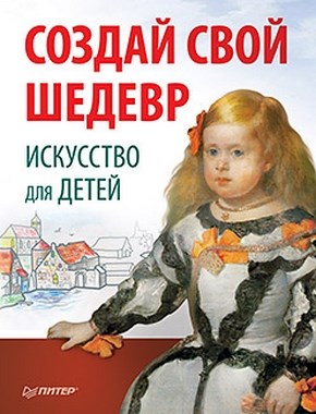 Создай свой шедевр. Искусство для детей ISBN 978-5-459-00404-5