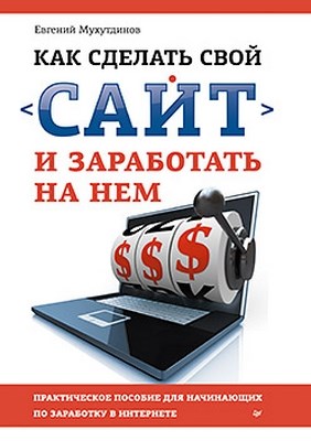 Как сделать свой сайт и заработать на нем. Практическое пособие для начинающих по заработку в Интернете ISBN 978-5-459-01666-6