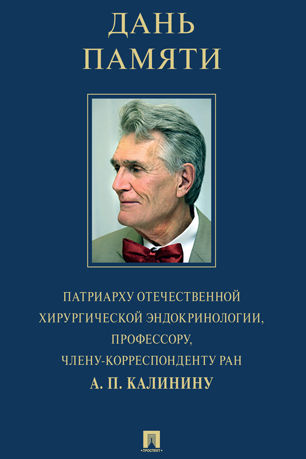 Дань памяти патриарху отечественной хирургической эндокринологии, профессору, члену-корреспонденту РАН А. П. Калинину (избранные этюды биографии, воспоминания коллег и учеников, история симпозиумов «Калининские чтения») ISBN 978-5-6048622-2-3