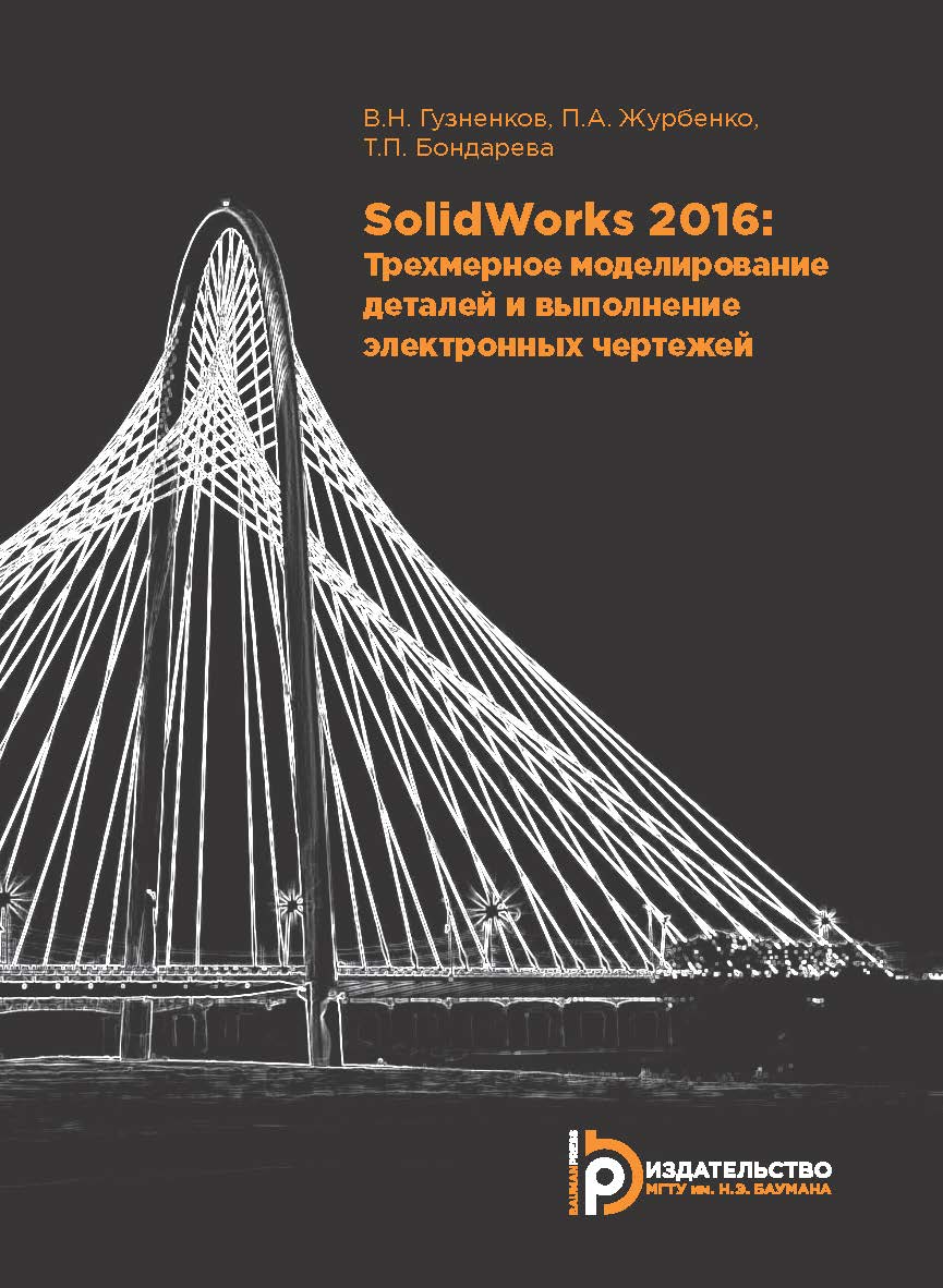 SOLIDWORKS 2016: ТРЕХМЕРНОЕ МОДЕЛИРОВАНИЕ ДЕТАЛЕЙ И ВЫПОЛНЕНИЕ ЭЛЕКТРОННЫХ ЧЕРТЕЖЕЙ ISBN 978-5-7038-4763-3