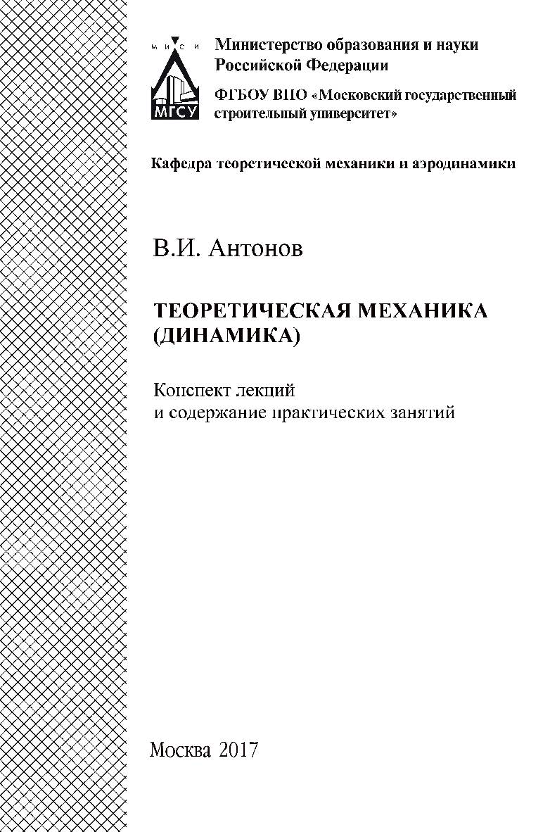 Теоретическая механика (динамика) : конспект лекций и содержание практических занятий ISBN 978-5-7264-1771-4