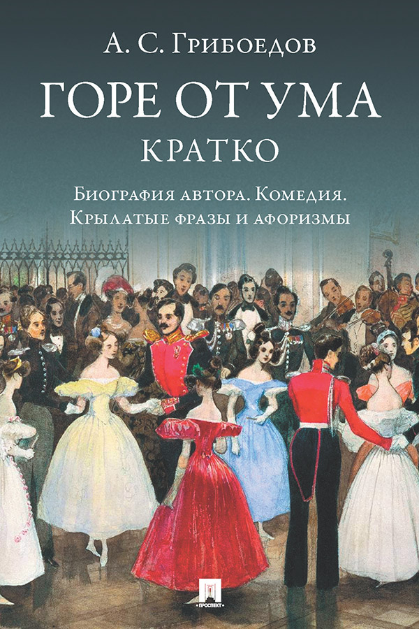 А. С. Грибоедов. Горе от ума. Кратко: биография автора, комедия, крылатые фразы и афоризмы ISBN 978-5-7986-0108-0