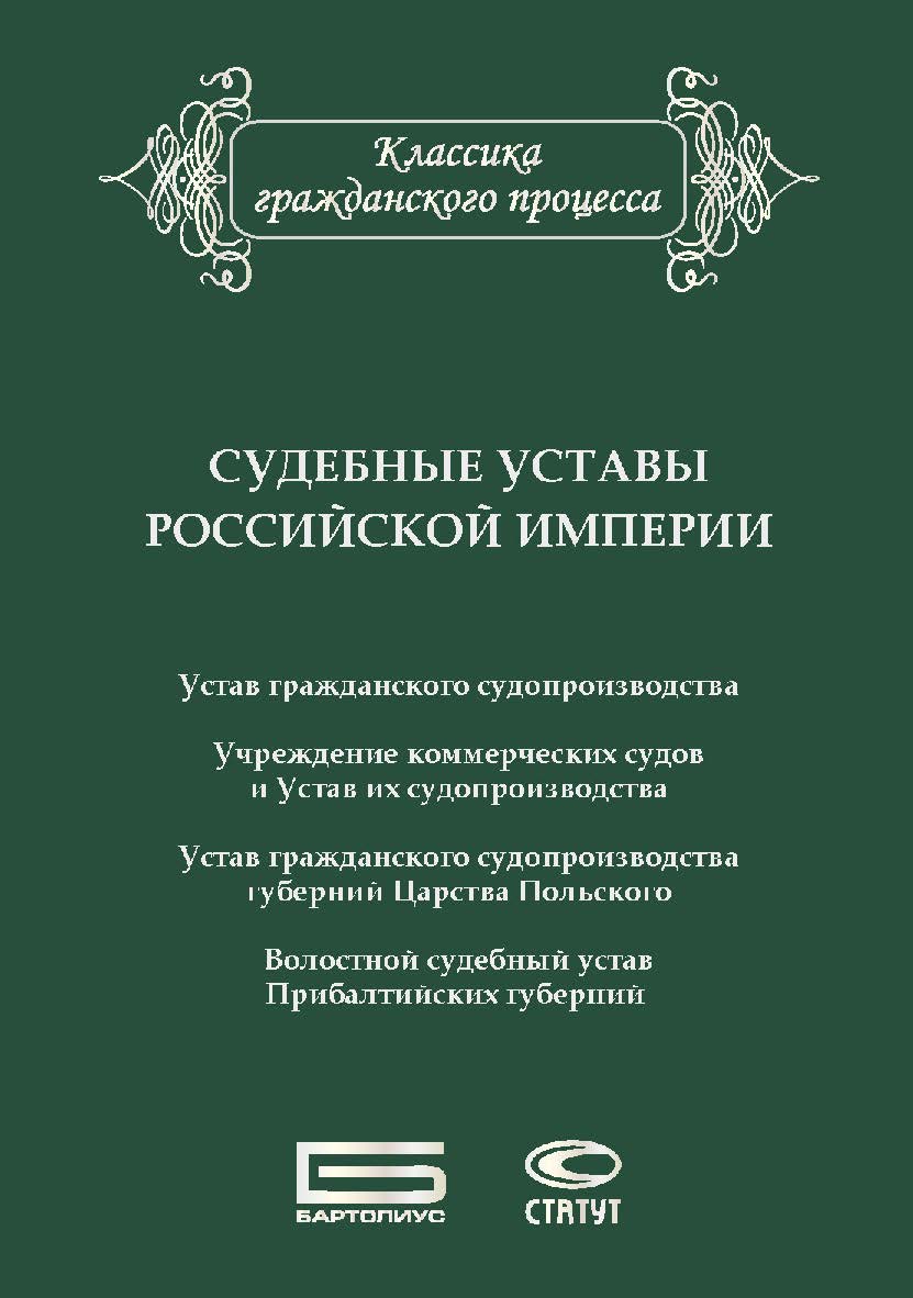 Судебные уставы Российской империи (в сфере гражданской юрисдикции): Устав гражданского судопроизводства. Учреждение Коммерческих судов и Устав их судопроизводства. Устав гражданского судопроизводства губерний Царства Польского. Волостной судебный устав П ISBN 978-5-8354-1413-0