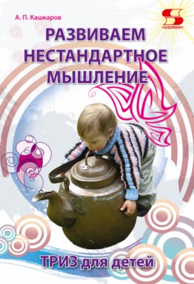 Развиваем нестандартное мышление. ТРИЗ для детей ISBN 978-5-91359-226-2