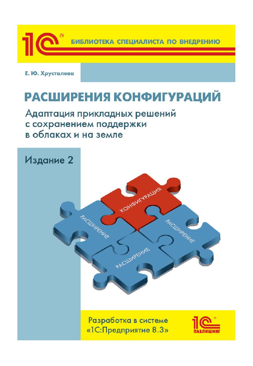 Расширения конфигураций. Адаптация прикладных решений с сохранением поддержки в облаках и на земле. Разработка в системе «1С:Предприятие 8.3» Издание 2. ISBN 978-5-9677-2849-5