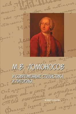 М.В. Ломоносов и современные стилистика и риторика: сб. статей. - 4-е изд., стер. ISBN 978-5-9765-0228-4