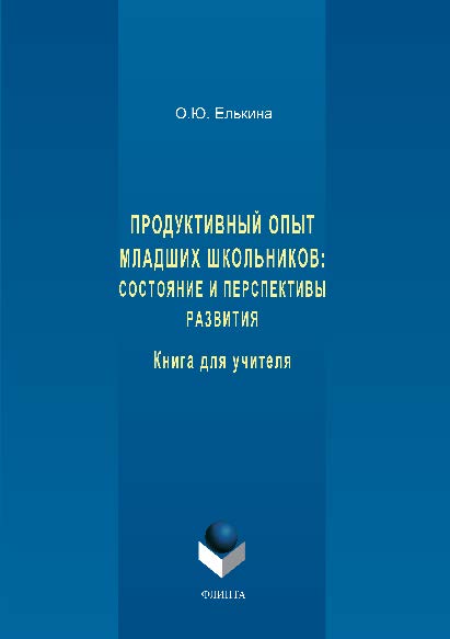 Продуктивный опыт младших школьников: состояние и перспективы развития. Книга для учителя.  Монография ISBN 978-5-9765-1545-1