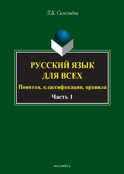 Русский язык для всех. Понятия, классификации, правила: в 2 ч. Ч. 1. Фонетика. Лексикология. Морфология. Интенсив по орфографии.  Учебное пособие ISBN 978-5-9765-2676-1