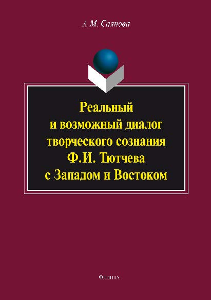 Реальный и возможный диалог творческого сознания Ф.И. Тютчева с Западом и Востоком.  Монография ISBN 978-5-9765-2696-9