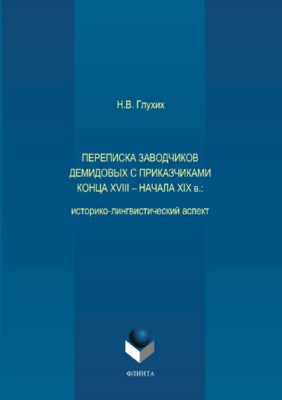 Переписка заводчиков Демидовых с приказчиками конца XVIII — начала XIX в.: историко-лингвистический аспект.  Монография ISBN 978-5-9765-3714-9