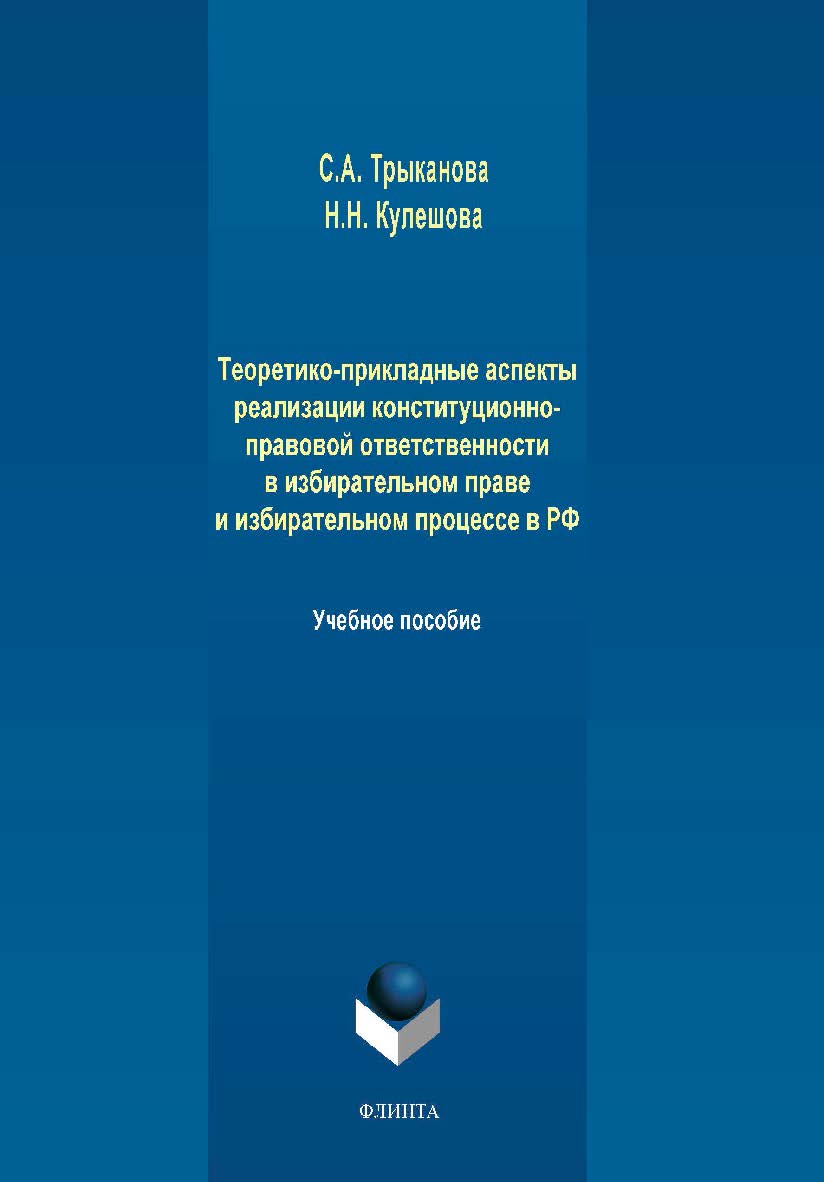 Теоретико-прикладные аспекты реализации конституционно-правовой ответственности в избирательном праве и избирательном процессе в РФ.  Учебное пособие ISBN 978-5-9765-4250-1