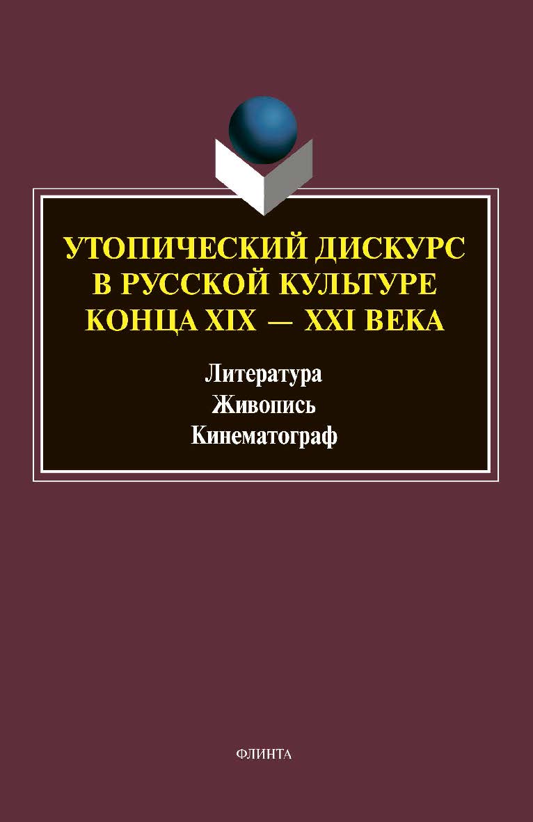 Утопический дискурс в русской культуре конца XIX - XXI века: литература, живопись, кинематограф : монография. - (Универсалии культуры. - Вып. XI) ISBN 978-5-9765-4605-9