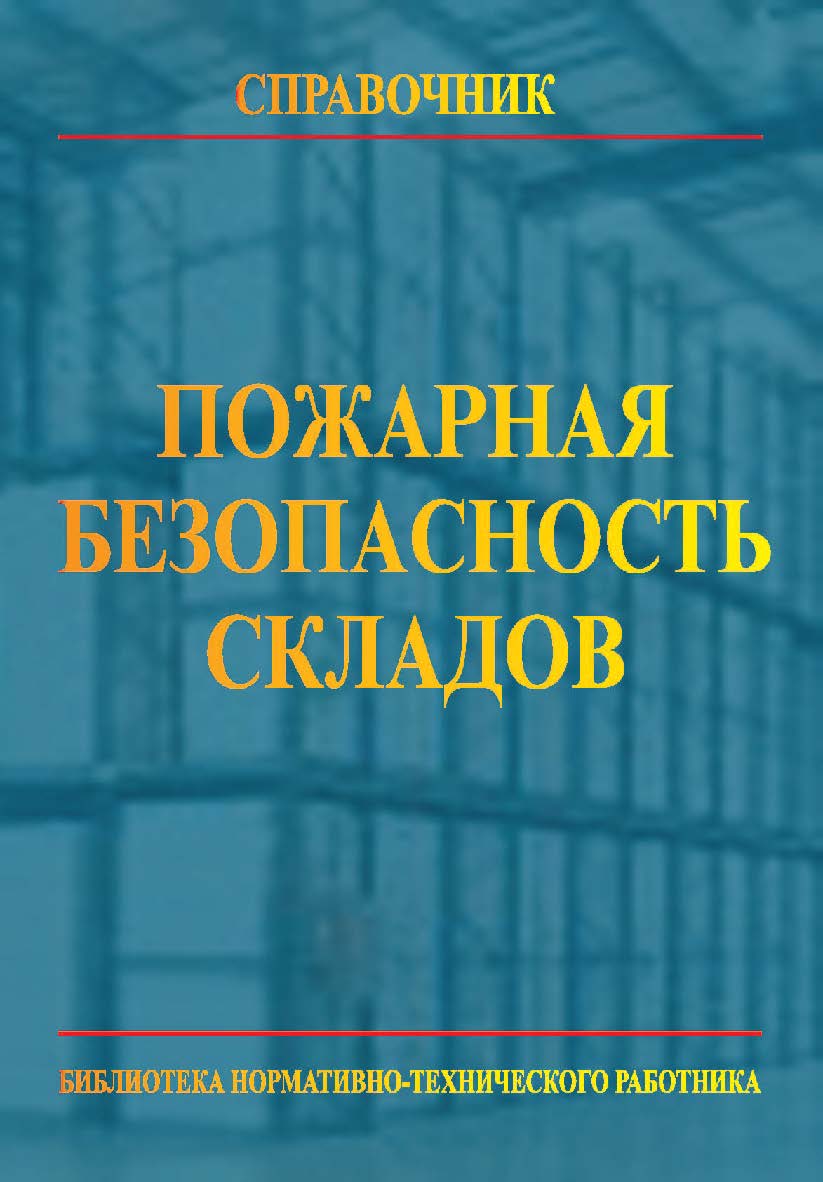 Пожарная безопасность складов: Справочник. 5-е изд., перераб. Библиотека нормативно-технического работника. ISBN 978-5-98629-063-8