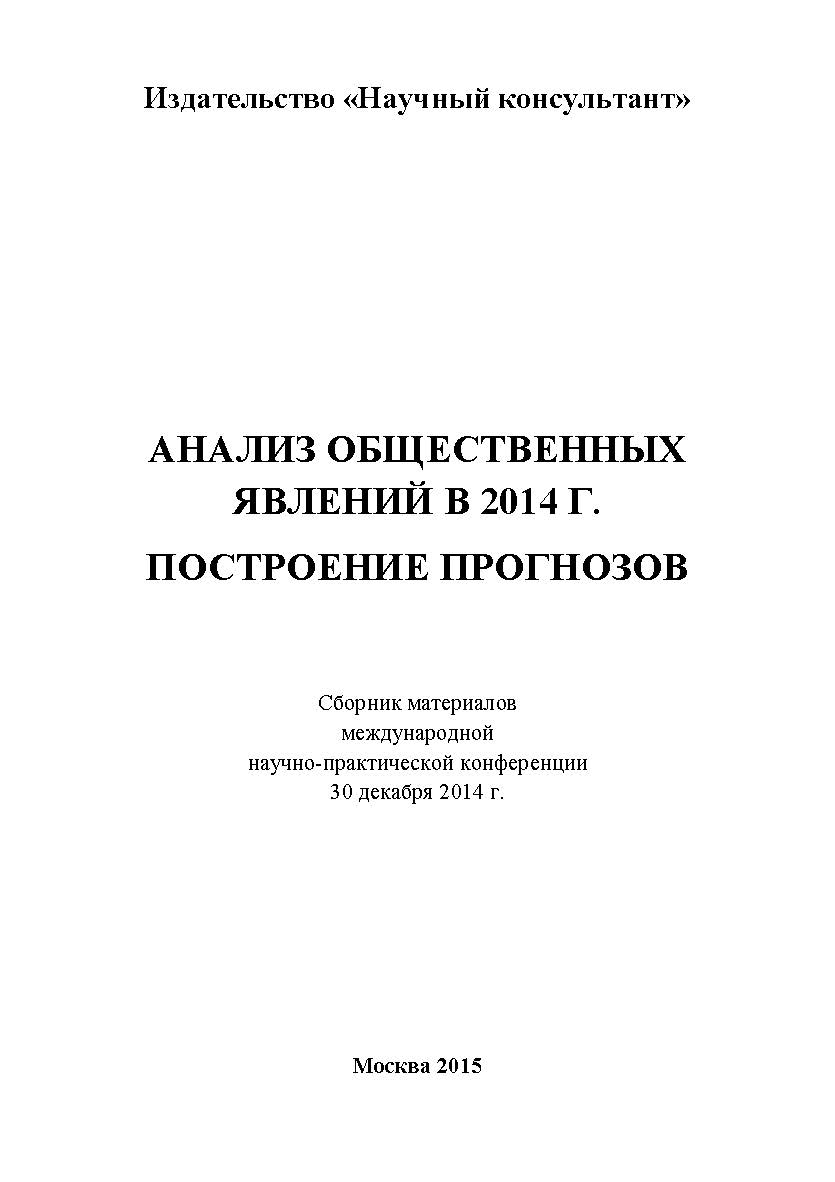 Анализ общественных явлений в 2014 г. Построение прогнозов: сборник статей по материалам участников международной научно-практической конференции. Дата проведения: 30 декабря 2014 г. Москва ISBN 978-5-9905937-8-7