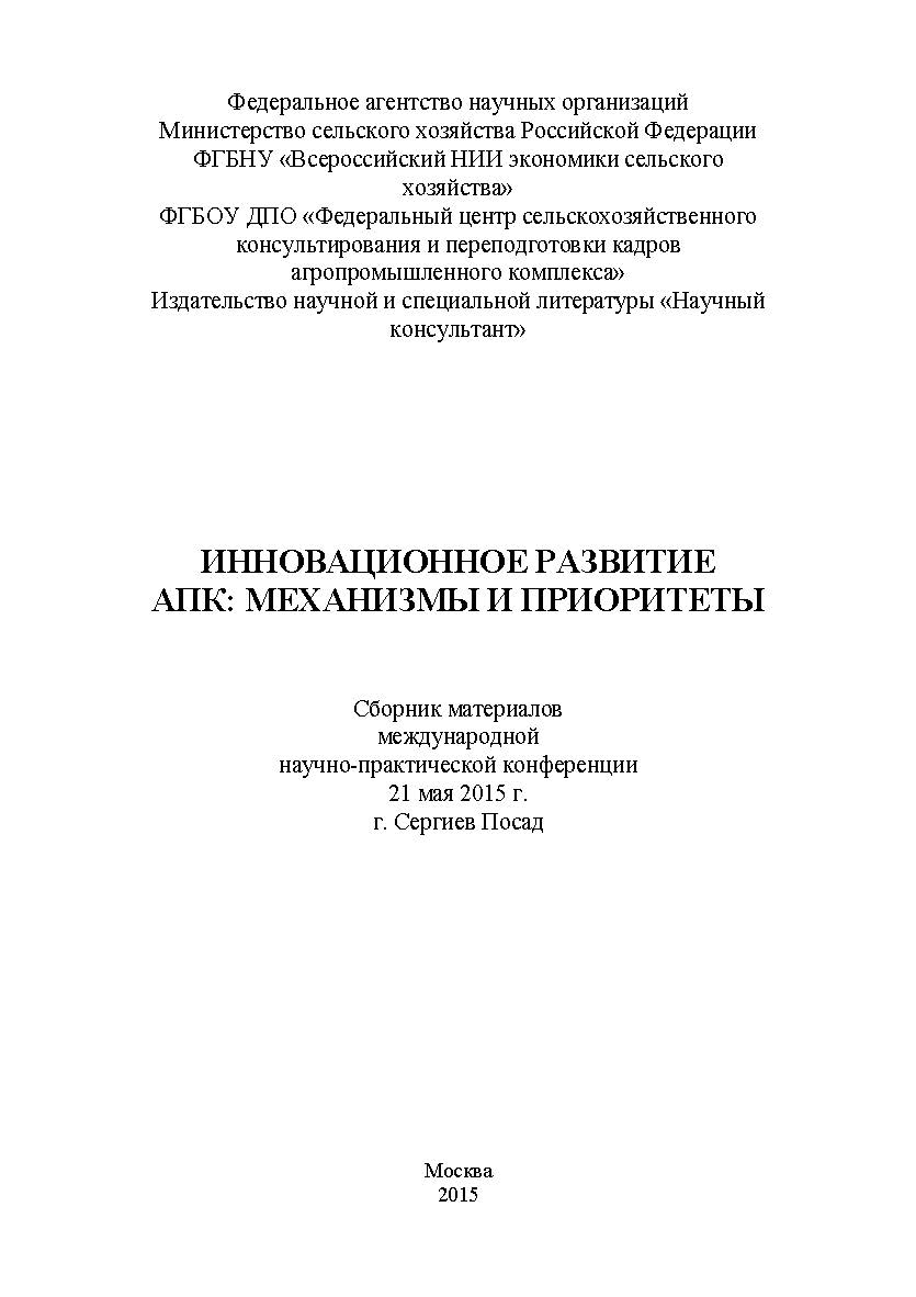 Инновационное развитие АПК: механизмы и приоритеты: сборник статей по материалам участников второй ежегодной международной научнопрактической конференции. Дата проведения: 21мая 2015 г. Сергиев Посад ISBN 978-5-9906535-7-3