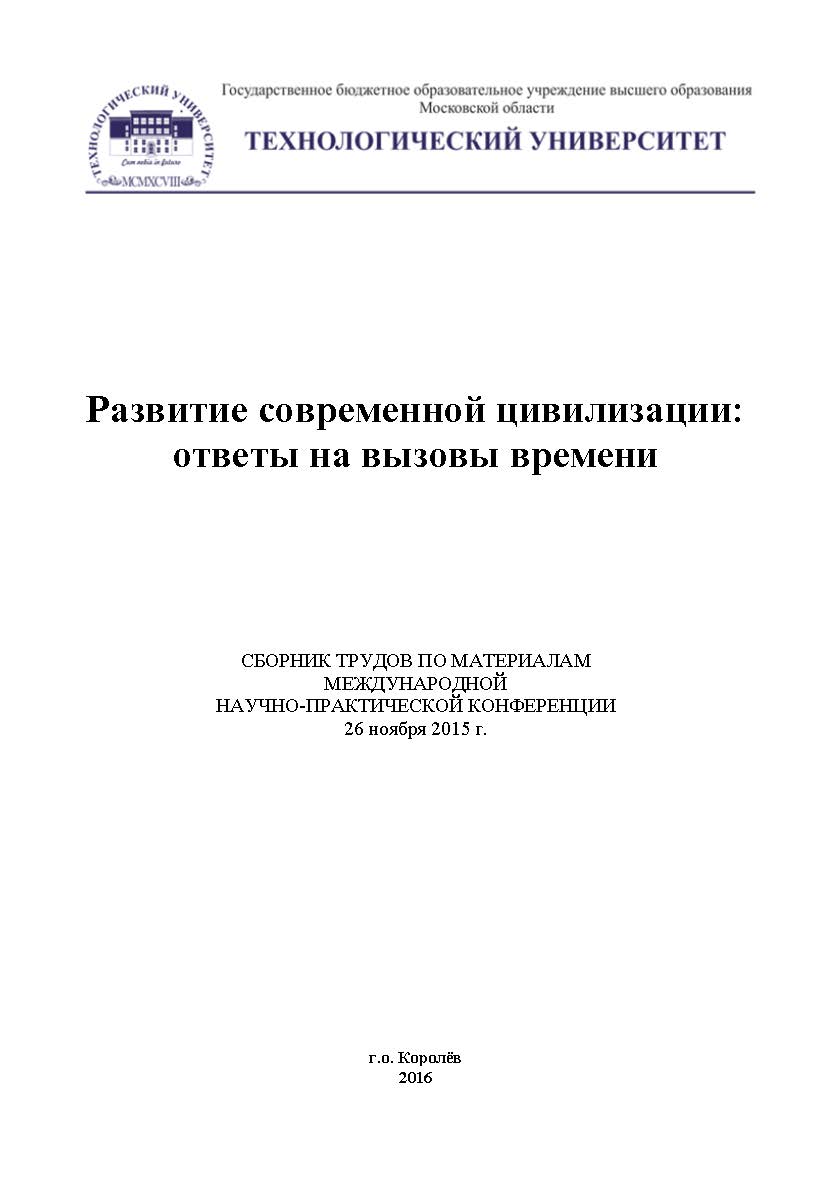 Развитие современной цивилизации: ответы на вызовы времени // сборник трудов по материалам международной научно-практической конференции 25 ноября 2015 года, г.о. Королёв, «МГОТУ» ISBN 978-5-9907976-8-0