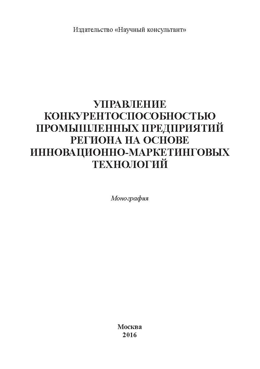 Управление конкурентоспособностью промышленных предприятий региона на основе инновационно-маркетинговых технологий ISBN 978-5-9908220-2-3
