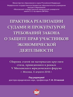 Практика реализации судами и прокуратурой требований закона о защите прав участников экономической деятельности : сборник статей по материалам круглого стола, проведенного в рамках V Московского юридического форума ISBN 978-5-9988-0691-9