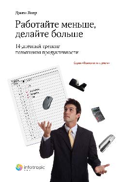 Работайте меньше, делайте больше : 14-дневный тренинг повышения продуктивности ISBN 978-5-9998-0102-9