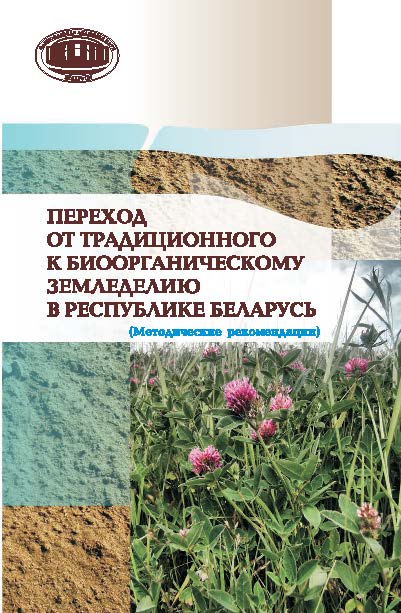 Переход от традиционного к биоорганическому земледелию в Республике Беларусь (методические рекомендации) ISBN 978-985-08-1832-4