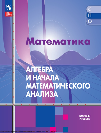 Математика. Алгебра и начала математического анализа. базовый уровень. учебное пособие для СПО.  2-е изд., стер. ISBN 978-5-09-127030-3