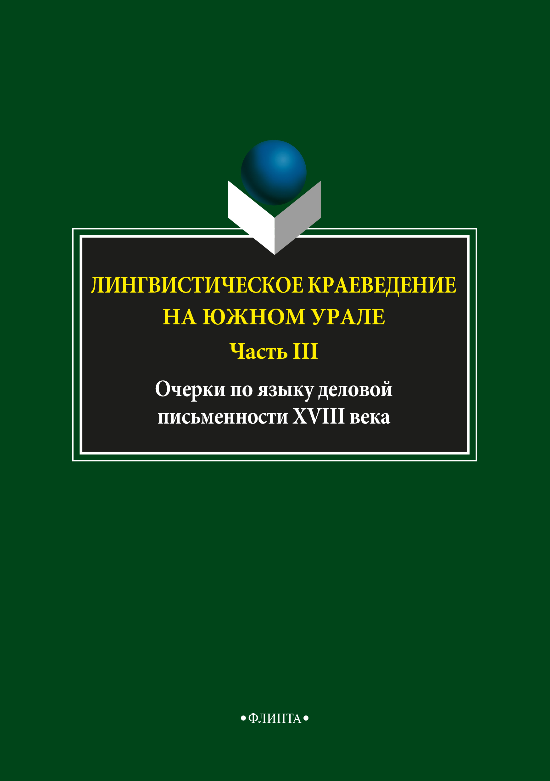 Лингвистическое краеведение на Южном Урале. Ч.III.: Очерки по языку деловой письменности XVIII века ISBN 978-5-9765-3728-6