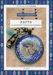 Карта и другие стихотворения. Избранное / [пер. с серб. В. Соколов] ISBN 978-5-00025-153-9