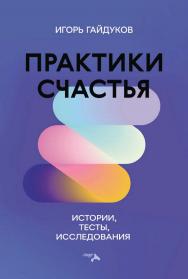 Практики счастья: истории, тесты, исследования ISBN 978-5-00025-314-4