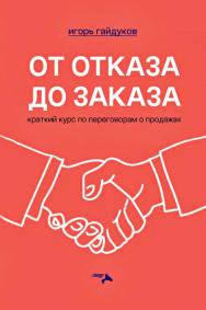 От отказа до заказа: краткий курс по переговорам о продажах ISBN 978-5-00025-332-8