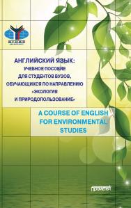 Английский язык: учебное пособие для студентов вузов, обучающихся по направлению «Экология и природопользование». A Course of English for Environmental Studies ISBN 978-5-00172-067-6