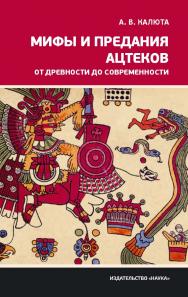 Мифы и предания ацтеков от древности до современности ISBN 978-5-02-040263-8