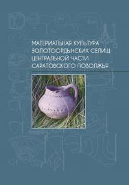 Материальная культура золотоордынских селищ центральной части Саратовского Поволжья: коллективная монография ISBN 978-5-02-040586-8