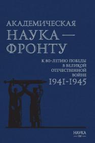 Академическая наука – фронту: К 80-летию Победы в Великой Отечественной войне 1941–1945 / Издание второе, дополненное ISBN 978-5-02-041164-7