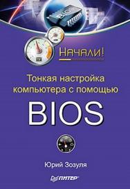 Тонкая настройка компьютера с помощью BIOS. Начали! ISBN 978-5-49807-693-5