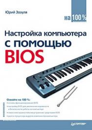 Настройка компьютера с помощью BIOS на 100% ISBN 978-5-49807-818-2